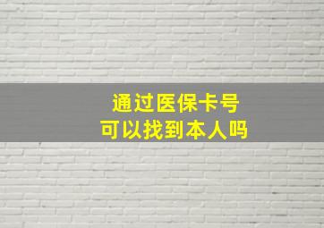 通过医保卡号可以找到本人吗