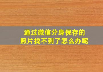 通过微信分身保存的照片找不到了怎么办呢