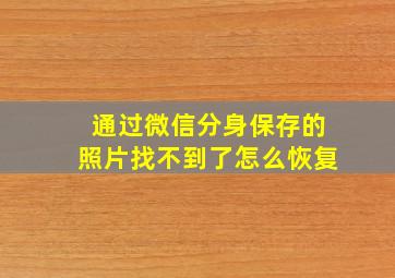 通过微信分身保存的照片找不到了怎么恢复