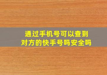 通过手机号可以查到对方的快手号吗安全吗