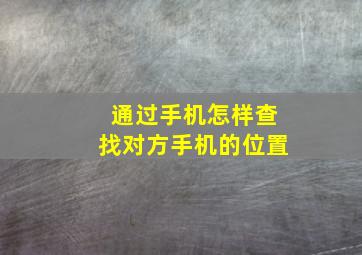 通过手机怎样查找对方手机的位置