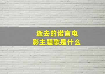 逝去的诺言电影主题歌是什么