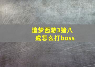 造梦西游3猪八戒怎么打boss