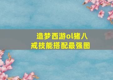 造梦西游ol猪八戒技能搭配最强图