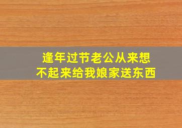 逢年过节老公从来想不起来给我娘家送东西