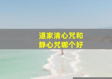 道家清心咒和静心咒哪个好