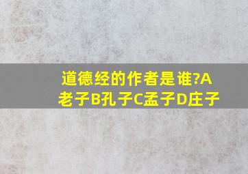 道德经的作者是谁?A老子B孔子C孟子D庄子