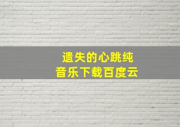 遗失的心跳纯音乐下载百度云