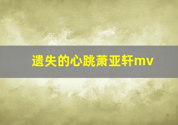 遗失的心跳萧亚轩mv