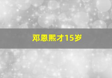 邓恩熙才15岁