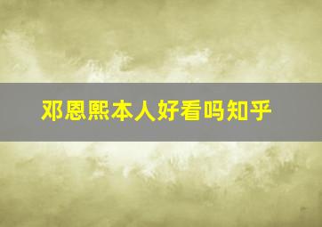 邓恩熙本人好看吗知乎