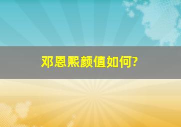 邓恩熙颜值如何?