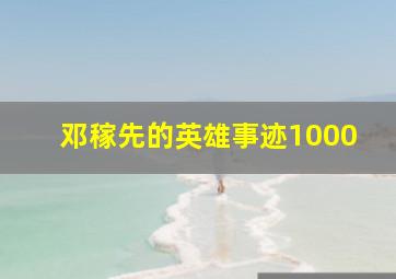 邓稼先的英雄事迹1000