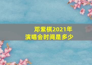 邓紫棋2021年演唱会时间是多少