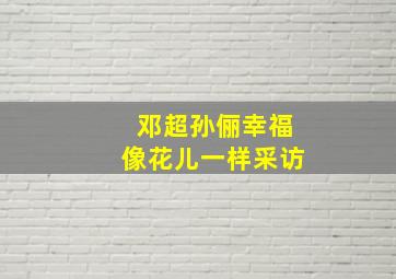 邓超孙俪幸福像花儿一样采访