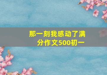 那一刻我感动了满分作文500初一