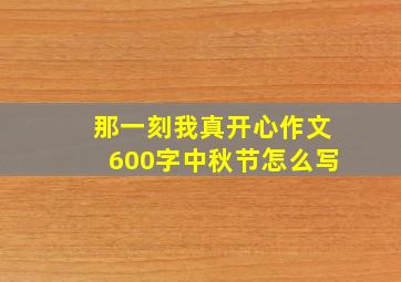 那一刻我真开心作文600字中秋节怎么写