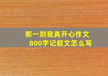 那一刻我真开心作文800字记叙文怎么写