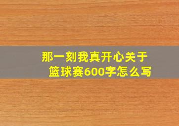 那一刻我真开心关于篮球赛600字怎么写