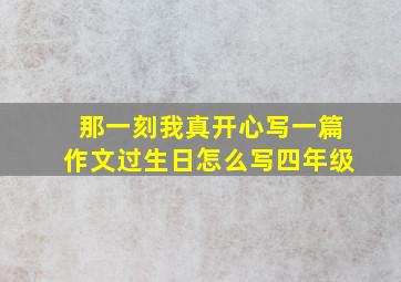 那一刻我真开心写一篇作文过生日怎么写四年级