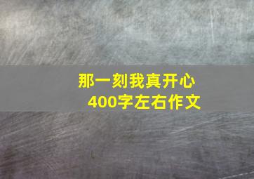 那一刻我真开心400字左右作文