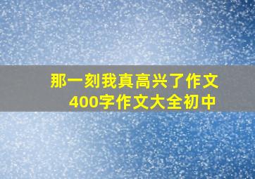 那一刻我真高兴了作文400字作文大全初中