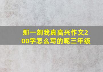 那一刻我真高兴作文200字怎么写的呢三年级