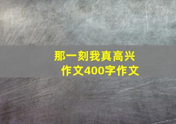 那一刻我真高兴作文400字作文