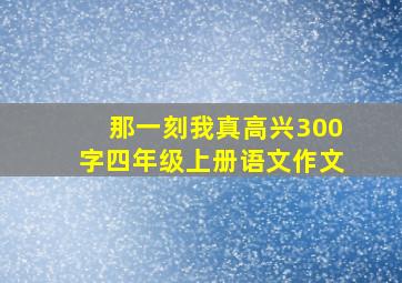 那一刻我真高兴300字四年级上册语文作文