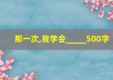 那一次,我学会_____500字