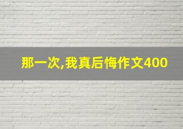 那一次,我真后悔作文400