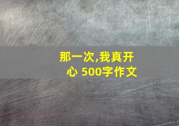 那一次,我真开心 500字作文