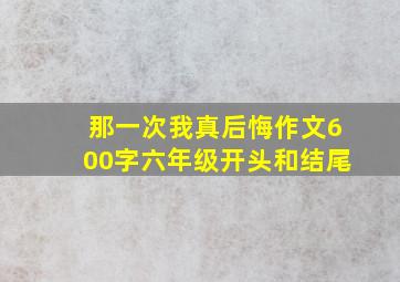 那一次我真后悔作文600字六年级开头和结尾