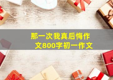 那一次我真后悔作文800字初一作文