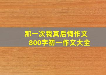 那一次我真后悔作文800字初一作文大全