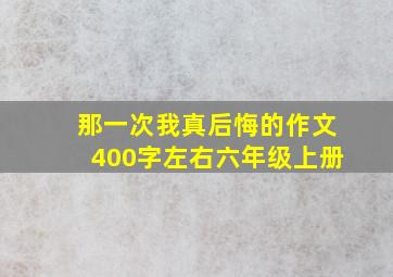 那一次我真后悔的作文400字左右六年级上册