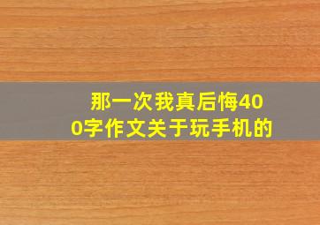 那一次我真后悔400字作文关于玩手机的