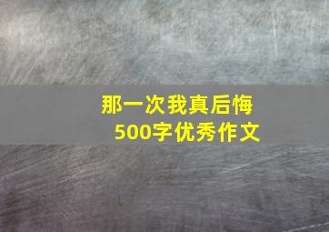 那一次我真后悔500字优秀作文