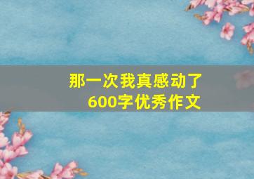 那一次我真感动了600字优秀作文