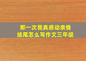 那一次我真感动亲情结尾怎么写作文三年级