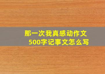 那一次我真感动作文500字记事文怎么写