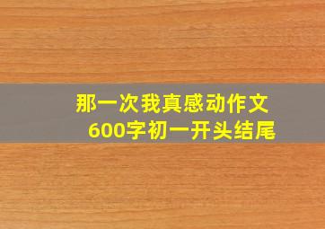 那一次我真感动作文600字初一开头结尾