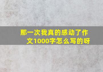 那一次我真的感动了作文1000字怎么写的呀