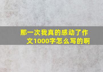 那一次我真的感动了作文1000字怎么写的啊