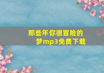 那些年你很冒险的梦mp3免费下载