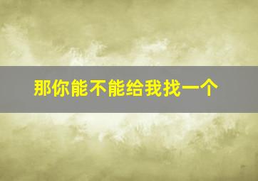 那你能不能给我找一个