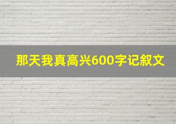 那天我真高兴600字记叙文