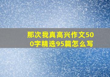 那次我真高兴作文500字精选95篇怎么写