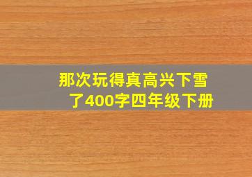 那次玩得真高兴下雪了400字四年级下册