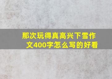 那次玩得真高兴下雪作文400字怎么写的好看